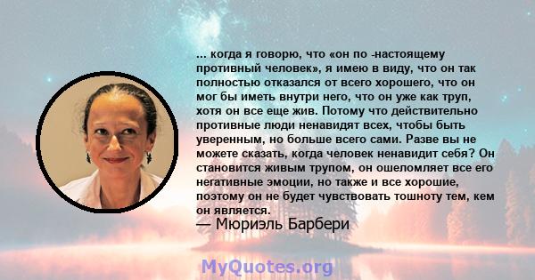 ... когда я говорю, что «он по -настоящему противный человек», я имею в виду, что он так полностью отказался от всего хорошего, что он мог бы иметь внутри него, что он уже как труп, хотя он все еще жив. Потому что