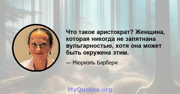 Что такое аристократ? Женщина, которая никогда не запятнана вульгарностью, хотя она может быть окружена этим.