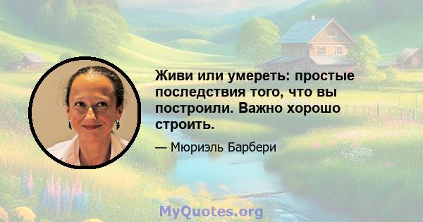 Живи или умереть: простые последствия того, что вы построили. Важно хорошо строить.