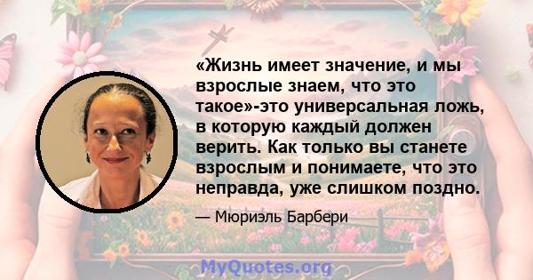 «Жизнь имеет значение, и мы взрослые знаем, что это такое»-это универсальная ложь, в которую каждый должен верить. Как только вы станете взрослым и понимаете, что это неправда, уже слишком поздно.