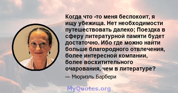 Когда что -то меня беспокоит, я ищу убежища. Нет необходимости путешествовать далеко; Поездка в сферу литературной памяти будет достаточно. Ибо где можно найти больше благородного отвлечения, более интересной компании,