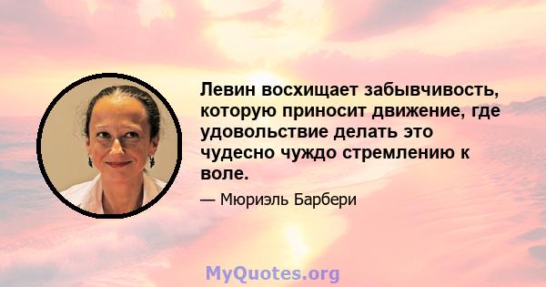 Левин восхищает забывчивость, которую приносит движение, где удовольствие делать это чудесно чуждо стремлению к воле.