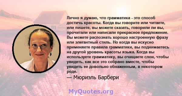 Лично я думаю, что грамматика - это способ достичь красоты. Когда вы говорите или читаете, или пишете, вы можете сказать, говорили ли вы, прочитали или написали прекрасное предложение. Вы можете распознать хорошо