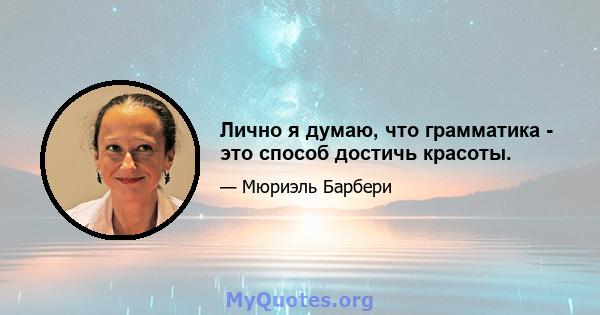 Лично я думаю, что грамматика - это способ достичь красоты.