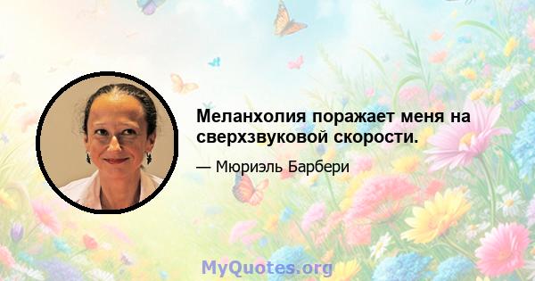 Меланхолия поражает меня на сверхзвуковой скорости.