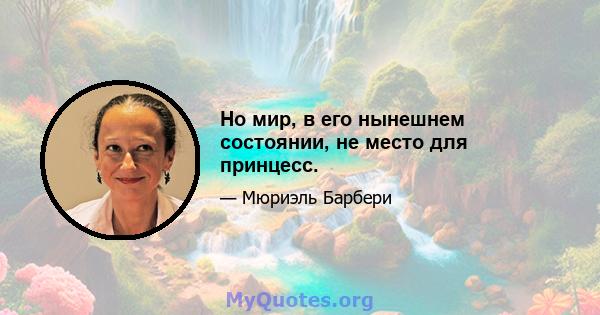 Но мир, в его нынешнем состоянии, не место для принцесс.