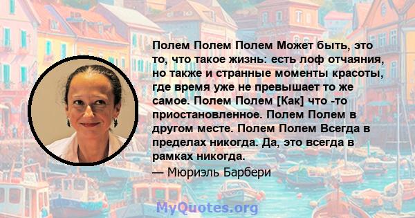 Полем Полем Полем Может быть, это то, что такое жизнь: есть лоф отчаяния, но также и странные моменты красоты, где время уже не превышает то же самое. Полем Полем [Как] что -то приостановленное. Полем Полем в другом