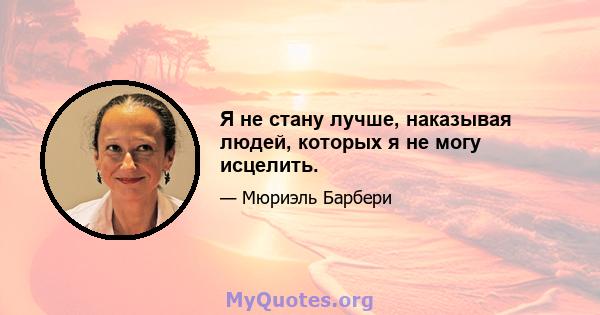 Я не стану лучше, наказывая людей, которых я не могу исцелить.