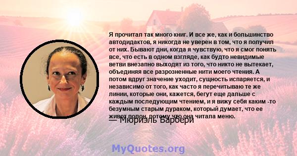 Я прочитал так много книг. И все же, как и большинство автодидактов, я никогда не уверен в том, что я получил от них. Бывают дни, когда я чувствую, что я смог понять все, что есть в одном взгляде, как будто невидимые