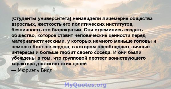 [Студенты университета] ненавидели лицемерие общества взрослых, жесткость его политических институтов, безличность его бюрократии. Они стремились создать общество, которое ставит человеческие ценности перед