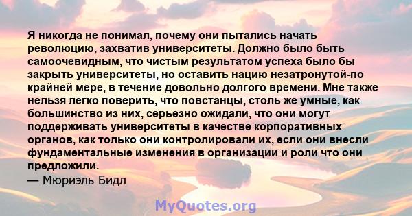 Я никогда не понимал, почему они пытались начать революцию, захватив университеты. Должно было быть самоочевидным, что чистым результатом успеха было бы закрыть университеты, но оставить нацию незатронутой-по крайней