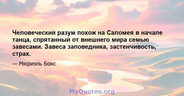 Человеческий разум похож на Саломея в начале танца, спрятанный от внешнего мира семью завесами. Завеса заповедника, застенчивость, страх.