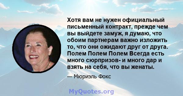 Хотя вам не нужен официальный письменный контракт, прежде чем вы выйдете замуж, я думаю, что обоим партнерам важно изложить то, что они ожидают друг от друга. Полем Полем Полем Всегда есть много сюрпризов- и много дар и 