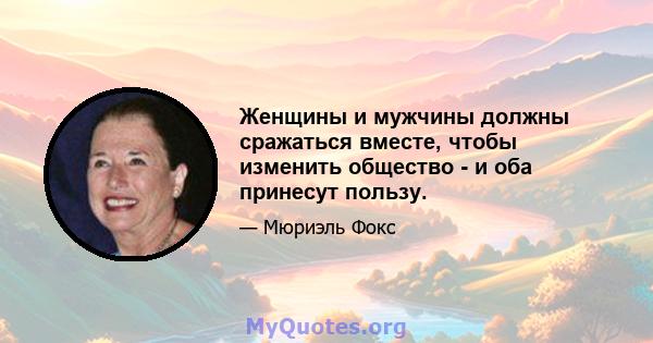 Женщины и мужчины должны сражаться вместе, чтобы изменить общество - и оба принесут пользу.