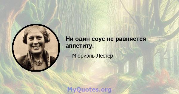 Ни один соус не равняется аппетиту.