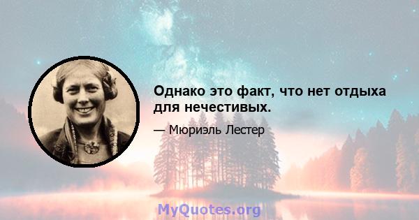 Однако это факт, что нет отдыха для нечестивых.