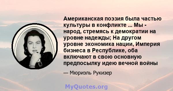 Американская поэзия была частью культуры в конфликте ... Мы - народ, стремясь к демократии на уровне надежды; На другом уровне экономика нации, Империя бизнеса в Республике, оба включают в свою основную предпосылку идею 