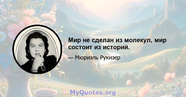 Мир не сделан из молекул, мир состоит из историй.