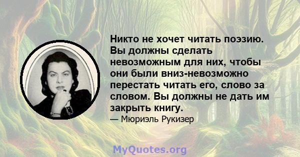 Никто не хочет читать поэзию. Вы должны сделать невозможным для них, чтобы они были вниз-невозможно перестать читать его, слово за словом. Вы должны не дать им закрыть книгу.