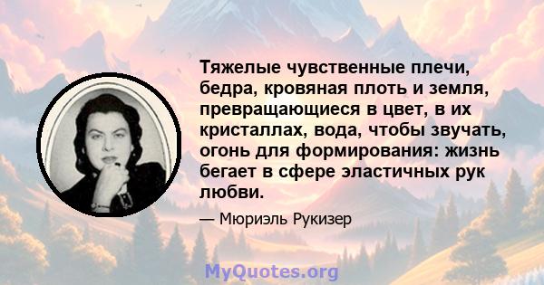 Тяжелые чувственные плечи, бедра, кровяная плоть и земля, превращающиеся в цвет, в их кристаллах, вода, чтобы звучать, огонь для формирования: жизнь бегает в сфере эластичных рук любви.