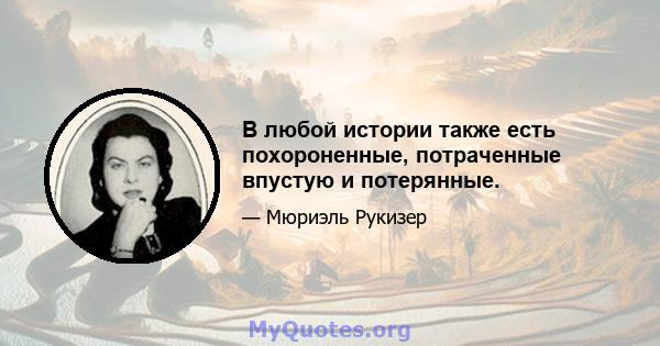 В любой истории также есть похороненные, потраченные впустую и потерянные.