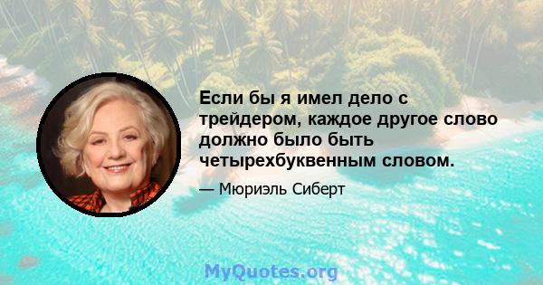 Если бы я имел дело с трейдером, каждое другое слово должно было быть четырехбуквенным словом.