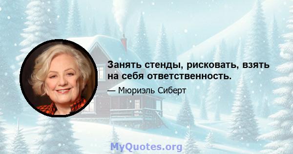 Занять стенды, рисковать, взять на себя ответственность.