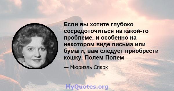 Если вы хотите глубоко сосредоточиться на какой-то проблеме, и особенно на некотором виде письма или бумаги, вам следует приобрести кошку. Полем Полем