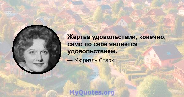 Жертва удовольствий, конечно, само по себе является удовольствием.