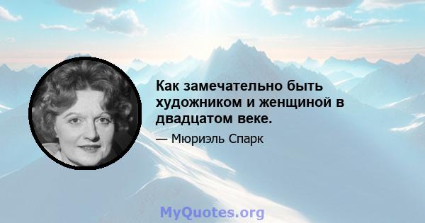 Как замечательно быть художником и женщиной в двадцатом веке.