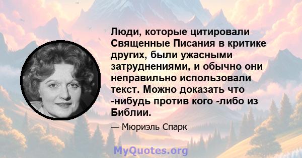 Люди, которые цитировали Священные Писания в критике других, были ужасными затруднениями, и обычно они неправильно использовали текст. Можно доказать что -нибудь против кого -либо из Библии.