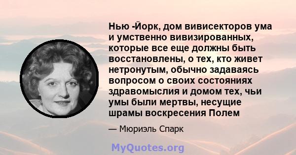 Нью -Йорк, дом вивисекторов ума и умственно вивизированных, которые все еще должны быть восстановлены, о тех, кто живет нетронутым, обычно задаваясь вопросом о своих состояниях здравомыслия и домом тех, чьи умы были