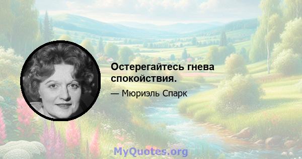 Остерегайтесь гнева спокойствия.