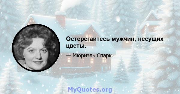 Остерегайтесь мужчин, несущих цветы.