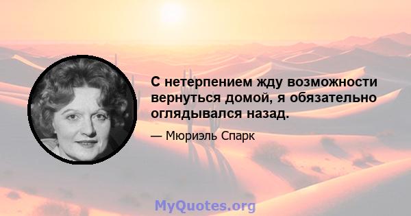 С нетерпением жду возможности вернуться домой, я обязательно оглядывался назад.