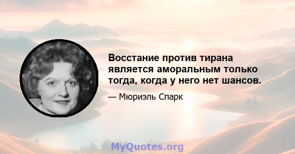 Восстание против тирана является аморальным только тогда, когда у него нет шансов.