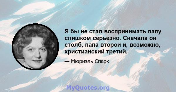 Я бы не стал воспринимать папу слишком серьезно. Сначала он столб, папа второй и, возможно, христианский третий.