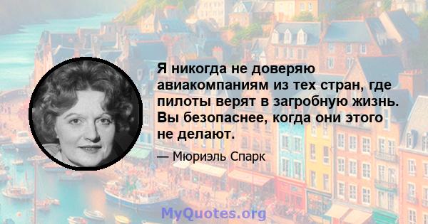 Я никогда не доверяю авиакомпаниям из тех стран, где пилоты верят в загробную жизнь. Вы безопаснее, когда они этого не делают.