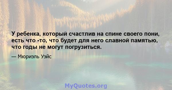 У ребенка, который счастлив на спине своего пони, есть что -то, что будет для него славной памятью, что годы не могут погрузиться.