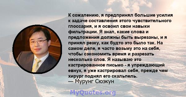 К сожалению, я предпринял большие усилия к задаче составления этого чувствительного глоссария, и я освоил свои навыки фильтрации. Я знал, какие слова и предложения должны быть вырезаны, и я принял резку, как будто это