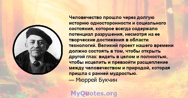 Человечество прошло через долгую историю односторонности и социального состояния, которое всегда содержало потенциал разрушения, несмотря на ее творческие достижения в области технологий. Великий проект нашего времени