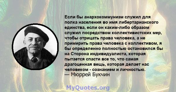 Если бы анархокоммунизм служил для полка населения во имя либертарианского единства, если он каким-либо образом служил посредством коллективистских мер, чтобы отрицать права человека, а не примирить права человека с