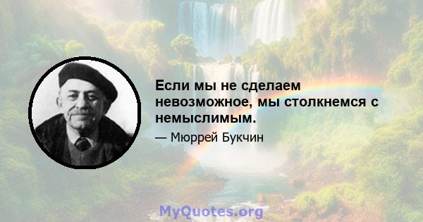 Если мы не сделаем невозможное, мы столкнемся с немыслимым.