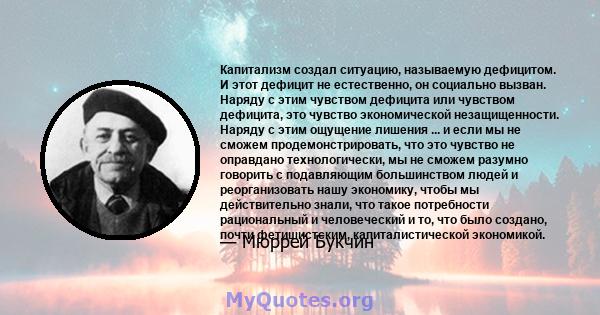 Капитализм создал ситуацию, называемую дефицитом. И этот дефицит не естественно, он социально вызван. Наряду с этим чувством дефицита или чувством дефицита, это чувство экономической незащищенности. Наряду с этим