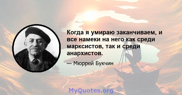 Когда я умираю заканчиваем, и все намеки на него как среди марксистов, так и среди анархистов.