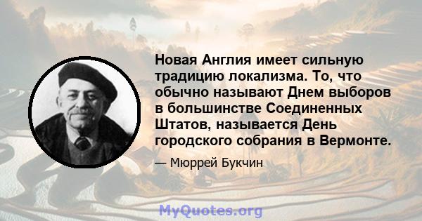 Новая Англия имеет сильную традицию локализма. То, что обычно называют Днем выборов в большинстве Соединенных Штатов, называется День городского собрания в Вермонте.