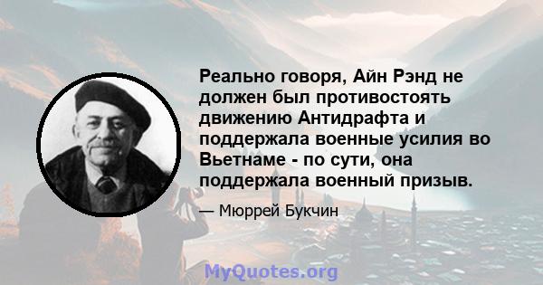 Реально говоря, Айн Рэнд не должен был противостоять движению Антидрафта и поддержала военные усилия во Вьетнаме - по сути, она поддержала военный призыв.