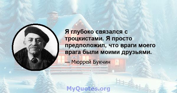 Я глубоко связался с троцкистами. Я просто предположил, что враги моего врага были моими друзьями.