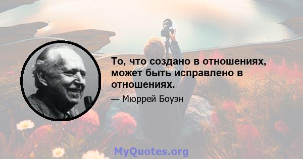 То, что создано в отношениях, может быть исправлено в отношениях.