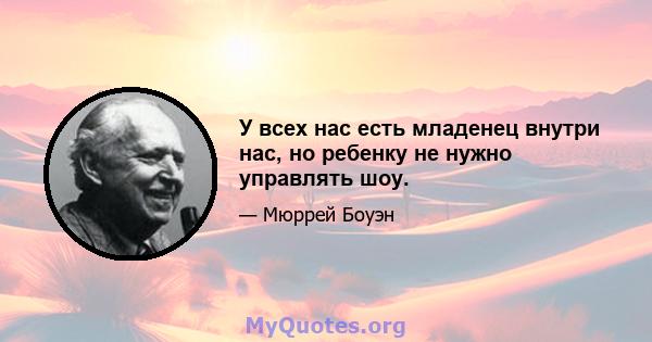 У всех нас есть младенец внутри нас, но ребенку не нужно управлять шоу.